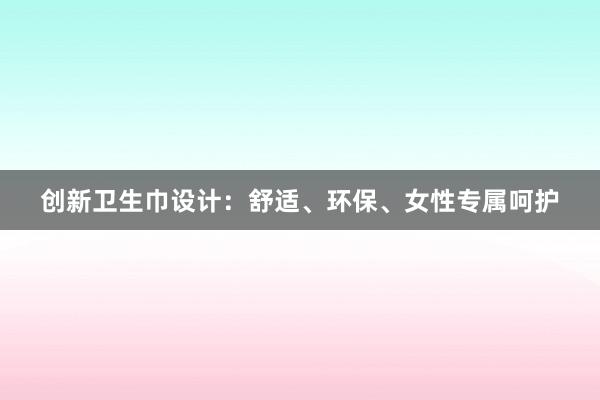 创新卫生巾设计：舒适、环保、女性专属呵护