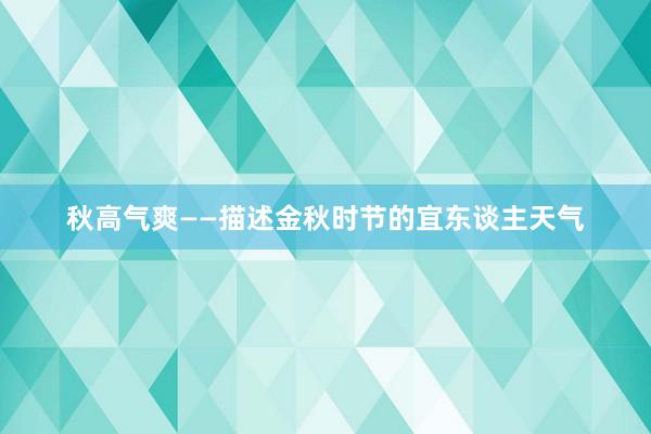 秋高气爽——描述金秋时节的宜东谈主天气