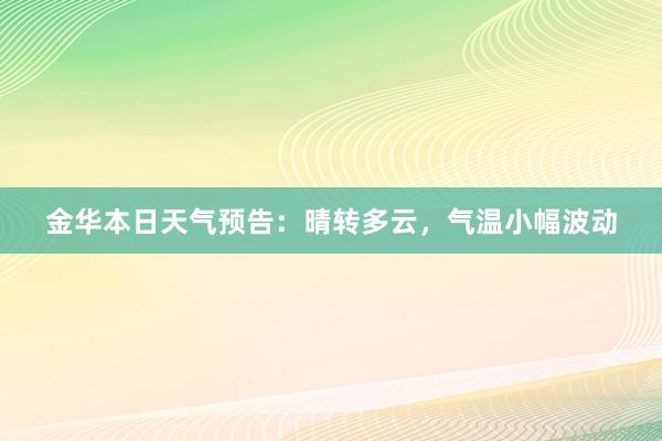 金华本日天气预告：晴转多云，气温小幅波动